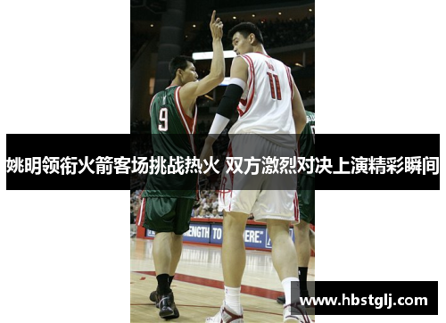 姚明领衔火箭客场挑战热火 双方激烈对决上演精彩瞬间