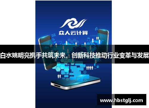 白水姚明亮携手共筑未来，创新科技推动行业变革与发展
