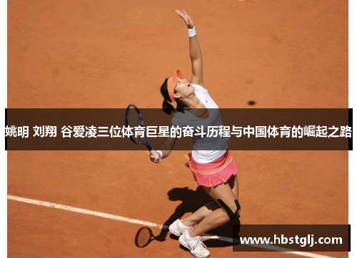 姚明 刘翔 谷爱凌三位体育巨星的奋斗历程与中国体育的崛起之路
