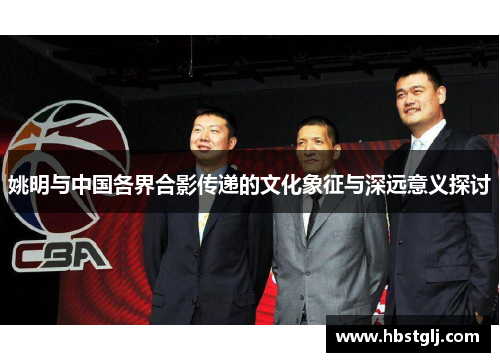 姚明与中国各界合影传递的文化象征与深远意义探讨
