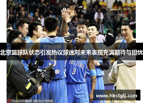 北京篮球队状态引发热议球迷对未来表现充满期待与担忧