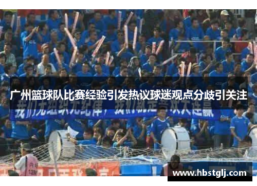 广州篮球队比赛经验引发热议球迷观点分歧引关注