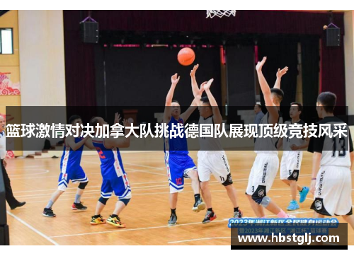 篮球激情对决加拿大队挑战德国队展现顶级竞技风采